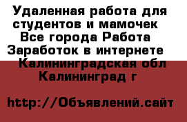 Удаленная работа для студентов и мамочек - Все города Работа » Заработок в интернете   . Калининградская обл.,Калининград г.